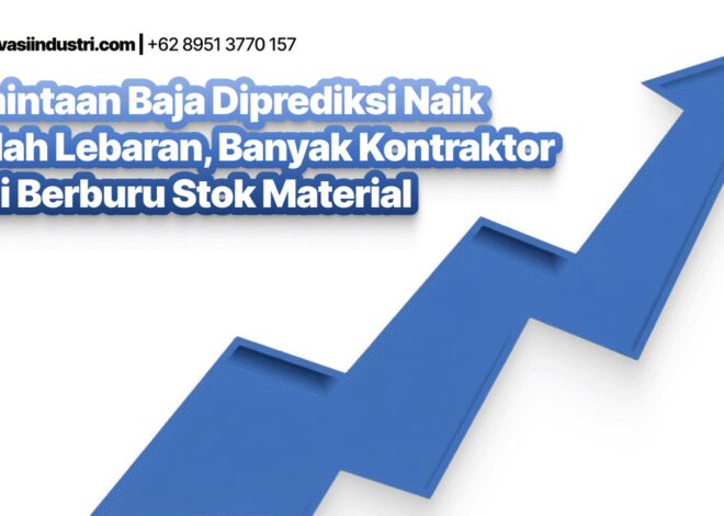 Permintaan Baja Diprediksi Naik Setelah Lebaran, Banyak Kontraktor Mulai Berburu Stok Material