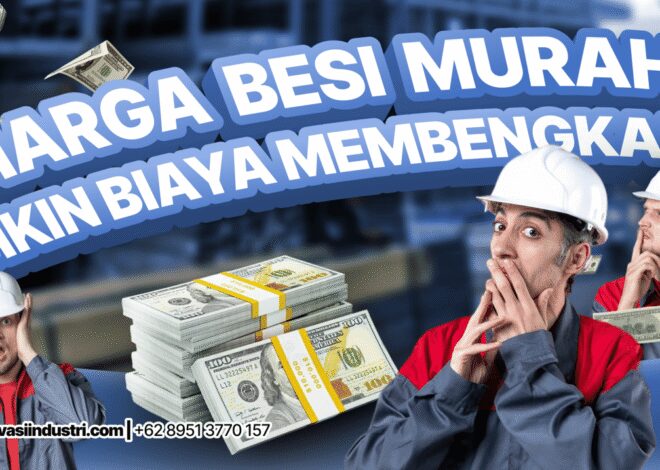 Kenapa Harga Besi Murah Justru Bikin Biaya Membengkak?